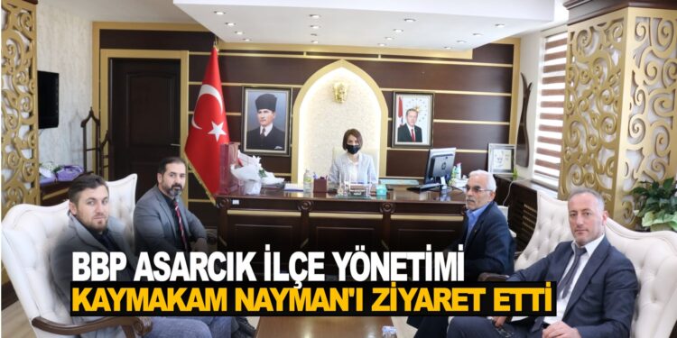 BBP ASARCIK İLÇE YÖNETİMİ ASARCIK KAYMAKAMI FATMA GÜL NAYMAN’I ZİYARET ETTİ