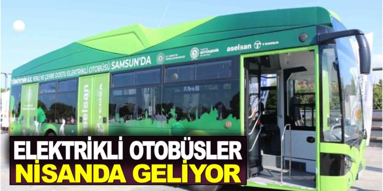 ELEKTRİKLİ OTOBÜSLER NİSANDA GELİYOR