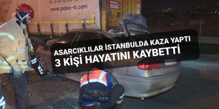 ASARCIKLILAR İSTANBULDA KAZA YAPTI FECİ KAZADA 3 KİŞİ  HAYATINI KAYBETTİ