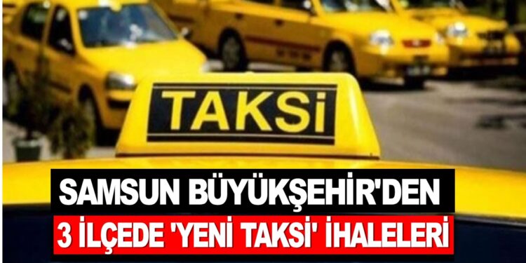 SAMSUN BÜYÜKŞEHİR’DEN 3 İLÇEDE ‘YENİ TAKSİ’ İHALELERİ￼