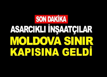 SON DAKİKA : ASARCIKLI İNŞAATÇILAR MOLDOVA SINIR KAPISINA GELDİ