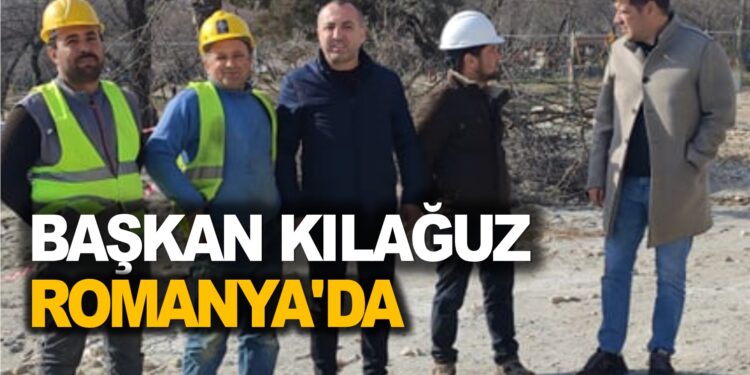 BAŞKAN KILAĞUZ ROMANYA’DA