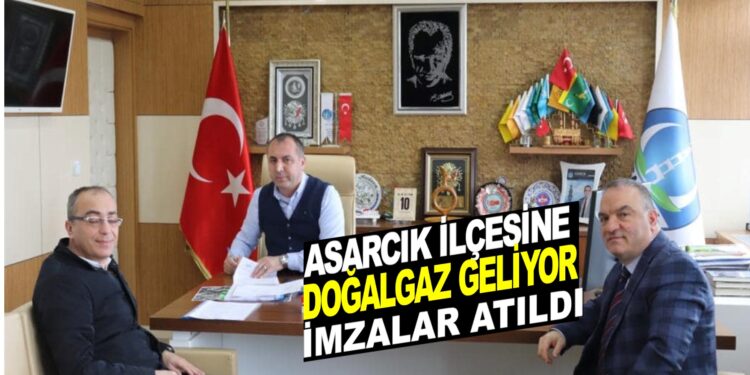 İMZALAR ATILDI. ASARCIK İLÇESİNE DOĞALGAZ GELİYOR…