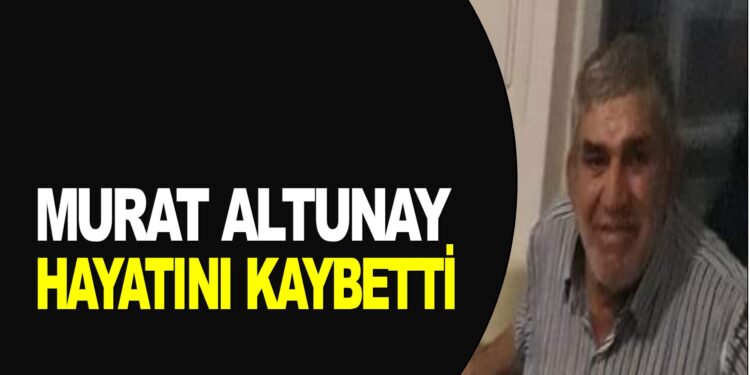 MURAT ALTUNAY VEFAT ETTİ