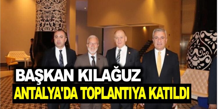 BAŞKAN KILAĞUZ ANTALYADA BELEDİYE BAŞKANLARI TOPLANTISINA KATILDI