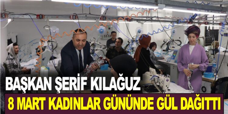 BAŞKAN ŞERİF KILAĞUZ, 8 MART KADINLAR GÜNÜNDE GÜL DAĞITTI