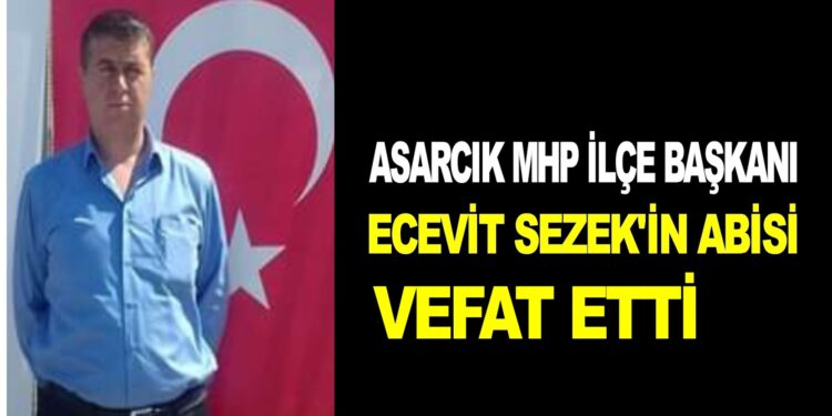 ASARCIK MHP İLÇE BAŞKANI ECEVİT SEZEK’İN ABİSİ VEFAT ETTİ