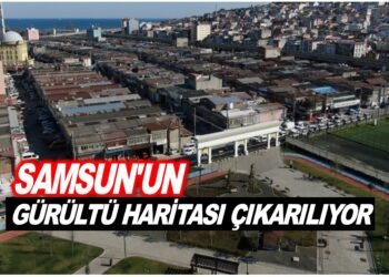 SAMSUN’UN GÜRÜLTÜ HARİTASI ÇIKARILIYOR