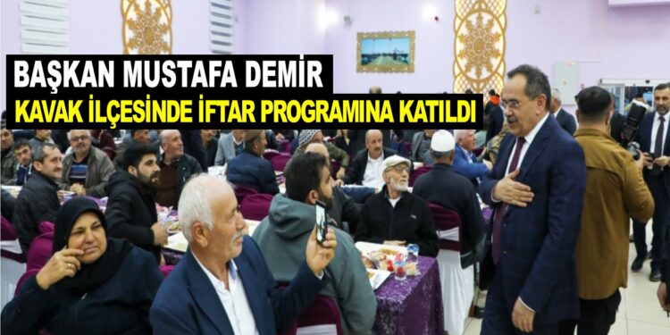 BAŞKAN MUSTAFA DEMİR KAVAK İLÇESİNDE İFTAR PROGRAMINA KATILDI