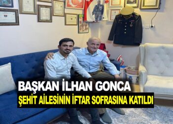 BAŞKAN İLHAN GONCA ŞEHİT AİLESİNİN İFTAR SOFRASINA KATILDI