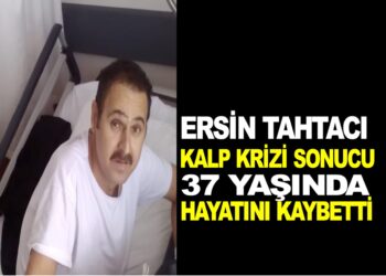 ERSİN TAHTA’CI KALP KRİZİ SONUCU HAYATINI KAYBETTİ