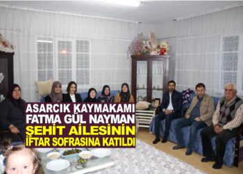 ASARCIK KAYMAKAMI FATMA GÜL NAYMAN ŞEHİT AİLESİNİN İFTAR SOFRASINA KATILDI