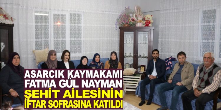 ASARCIK KAYMAKAMI FATMA GÜL NAYMAN ŞEHİT AİLESİNİN İFTAR SOFRASINA KATILDI
