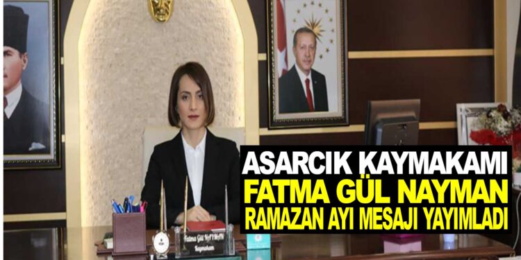 ASARCIK KAYMAKAMI FATMA GÜL NAYMAN: ”RAMAZAN AYI” MESAJI YAYINLADI