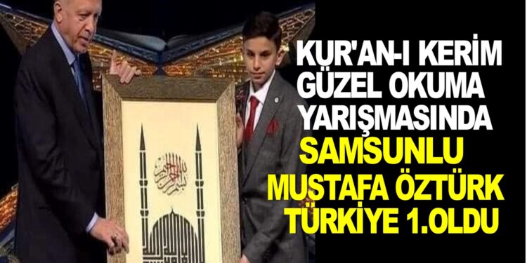 SAMSUN’LU MUSTAFA ÖZTÜRK KUR’AN-I KERİM GÜZEL OKUMA YARIŞMASINDA TÜRKİYE 1.OLDU