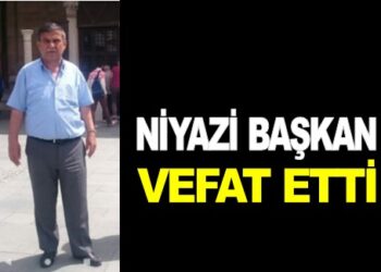 SON DAKİKA: NİYAZİ BAŞKAN VEFAT ETTİ