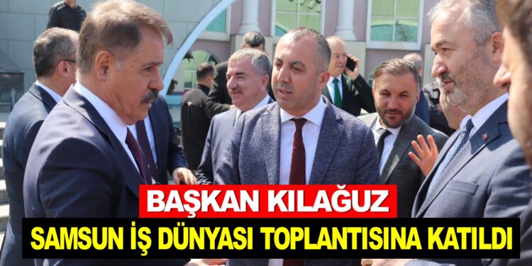 BAŞKAN KILAĞUZ SAMSUN’DA İŞADAMLARI TOPLANTISINA KATILDI