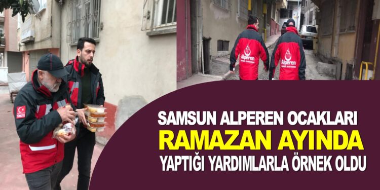 SAMSUN ALPEREN OCAKLARI YAPTIĞI YARDIMLARLA ÖRNEK OLDU
