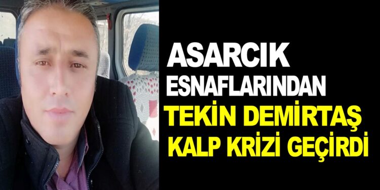 ASARCIK ESNAFLARINDAN TEKİN DEMİRTAŞ KALP KRİZİ GEÇİRDİ