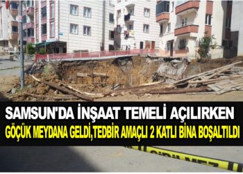 SAMSUN’DA İNŞAAT TEMELİ AÇILIRKEN, GÖÇÜK MEYDANA GELDİ,TEDBİR AMAÇLI 2 KATLI BİNA BOŞALTILDI