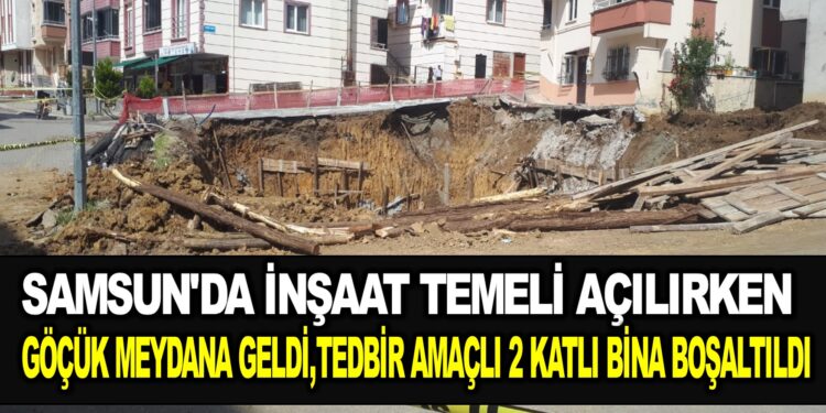 SAMSUN’DA İNŞAAT TEMELİ AÇILIRKEN, GÖÇÜK MEYDANA GELDİ,TEDBİR AMAÇLI 2 KATLI BİNA BOŞALTILDI