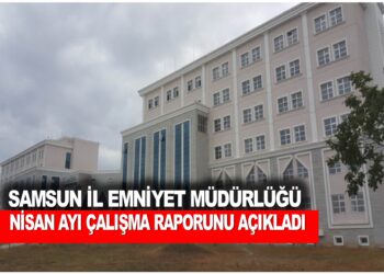 SAMSUN İL EMNİYET MÜDÜRLÜĞÜ NİSAN AYI ÇALIŞMA RAPORUNU AÇIKLADI