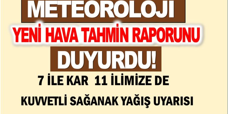 YENİ HAVA TAHMİN RAPORU 7 İLE KAR 11 İLE KUVVETLİ SAĞANAK YAĞIŞ UYARISI YAPILDI