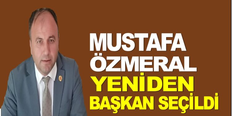 MUSTAFA ÖZMERAL YENİDEN BAŞKAN SEÇİLDİ