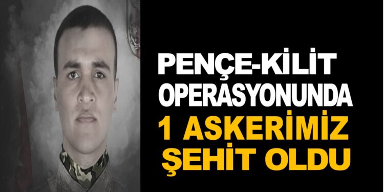 PENÇE-KİLİT OPERASYASYONUNDA 1 ASKERİMİZ ŞEHİT OLDU