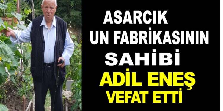 ASARCIK UN FABRİKASININ SAHİBİ ADİL ENEŞ VEFAT ETTİ