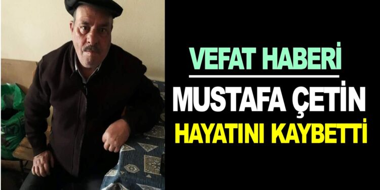 MUSTAFA ÇETİN VEFAT ETTİ