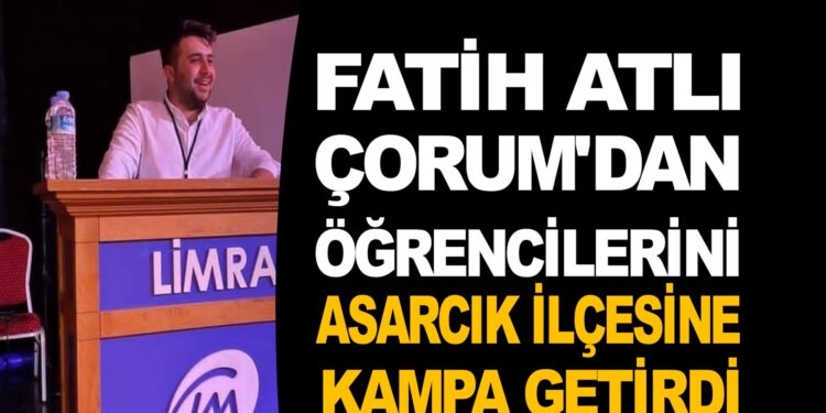 FATİH ATLI ÇORUM’DAN ÖĞRENCİLERİNİ ASARCIK İLÇESİNE KAMPA GETİRDİ