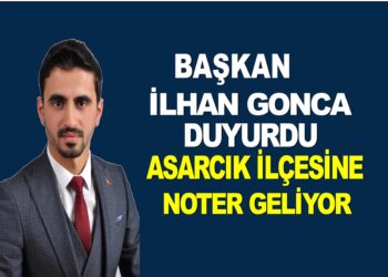 BAŞKAN İLHAN GONCA DUYURDU ASARCIK İLÇESİNE NOTER GELİYOR