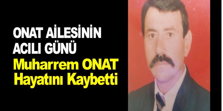MUHARREM ONAT HAYATINI KAYBETTİ