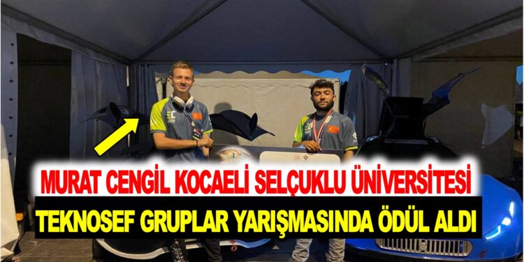 MURAT CENGİL KOCAELİ SELÇUK ÜNİVERİSTESİNDE TEKNOFEST GRUPLAR YARIŞMASINDA ÖDÜL ALDI