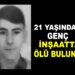21 YAŞINDAKİ GENÇ İNŞAATTA ÖLÜ BULUNDU