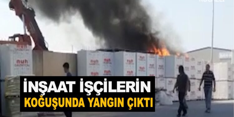 İNŞAAT İŞÇİLERİN KOĞUŞUNDA YANGIN ÇIKTI