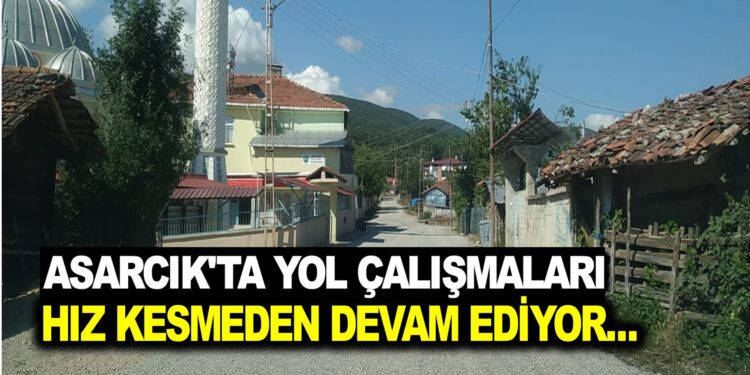 ASARCIK’TA YOL ÇALIŞMALARI HIZ KESMEDEN DEVAM EDİYOR