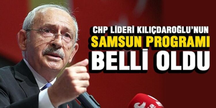 CHP LIDERI KEMAL KILIÇDAROĞLU SAMSUN’A GELİYOR