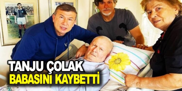TANJU ÇOLAK BABASINI KAYBETTİ