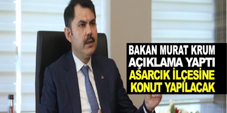BAKAN MURAT KURUM ASARCIK İLÇESİNE KONUT YAPILACAK