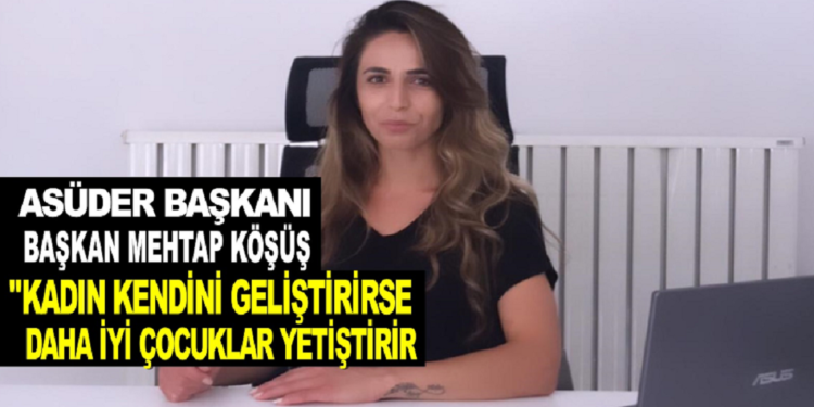 ASÜDER BAŞKANI MEHTAP KÖŞÜŞ: ”KADIN KENDİNİ GELİŞTİRİRSE, DAHA İYİ ÇOCUKLAR YETİŞTİRİR”