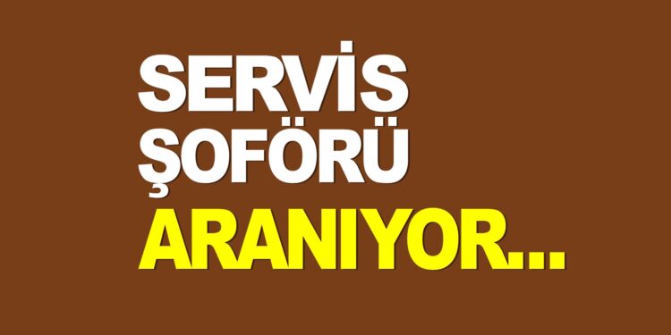 SERVİS ŞOFÖRÜ ARANIYOR…
