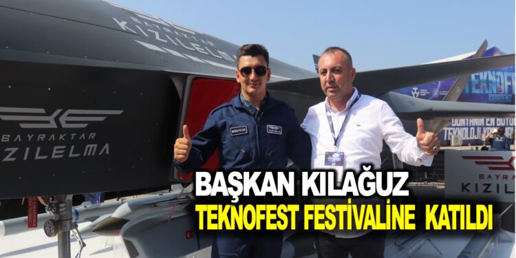 BAŞKAN KILAĞUZ TEKNOFEST FESTİVALİNE KATILDI