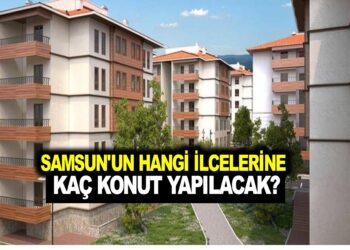 SAMSUN’UN HANGİ İLÇELERİNE  KAÇ KONUT YAPILACAK?