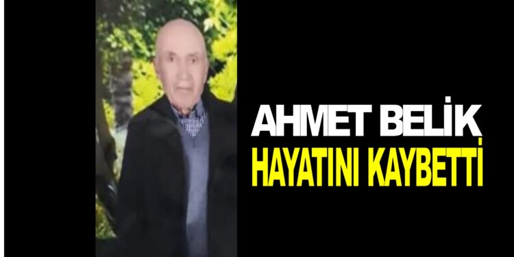 AHMET BELİK HAYATINI KAYBETTİ