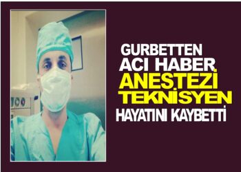 GURBETTEN ACI HABER:ANESTEZİ TEKNİSYEN HAYATINI KAYBETTİ.
