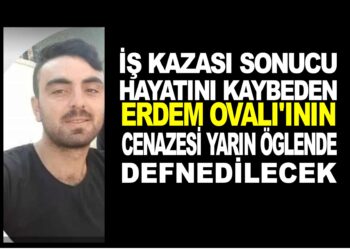 İNŞAATTA İŞ KAZASI SONUCU HAYATINI KAYBEDEN ERDEM OVALI’NIN CENAZESİ YARIN ÖĞLENDE DEFNEDİLECEK