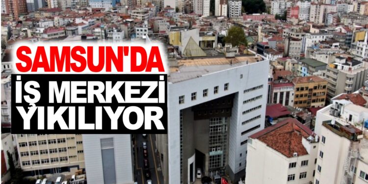 SAMSUN’DA İŞ MERKEZİ YIKILIYOR