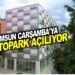 SAMSUN ÇARŞAMBA’YA NEFES ALDIRACAK OTOPARK AÇILIYOR